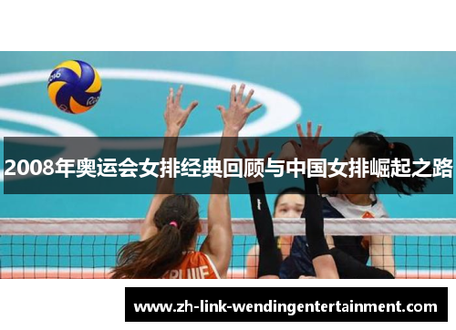 2008年奥运会女排经典回顾与中国女排崛起之路 2008年奥运会女排经典回顾与中国女排崛起之路