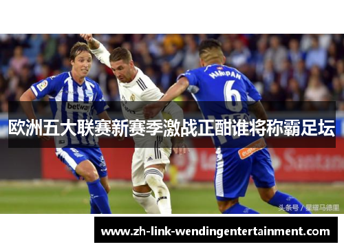 欧洲五大联赛新赛季激战正酣谁将称霸足坛 欧洲五大联赛新赛季激战正酣谁将称霸足坛
