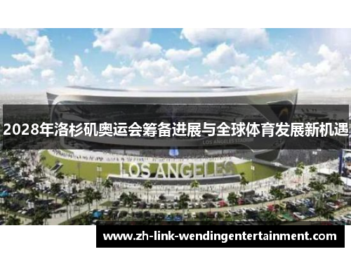 2028年洛杉矶奥运会筹备进展与全球体育发展新机遇 2028年洛杉矶奥运会筹备进展与全球体育发展新机遇