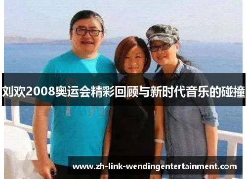 刘欢2008奥运会精彩回顾与新时代音乐的碰撞