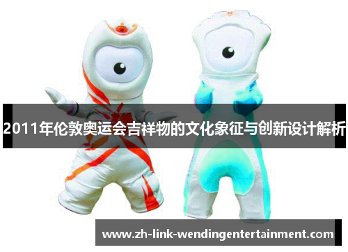 2011年伦敦奥运会吉祥物的文化象征与创新设计解析