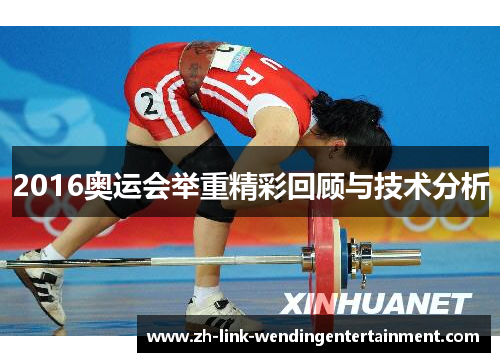 2016奥运会举重精彩回顾与技术分析 2016奥运会举重精彩回顾与技术分析